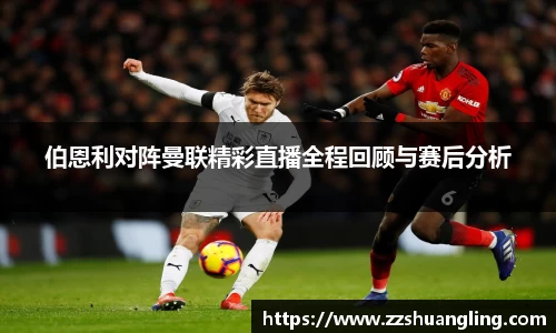 伯恩利对阵曼联精彩直播全程回顾与赛后分析