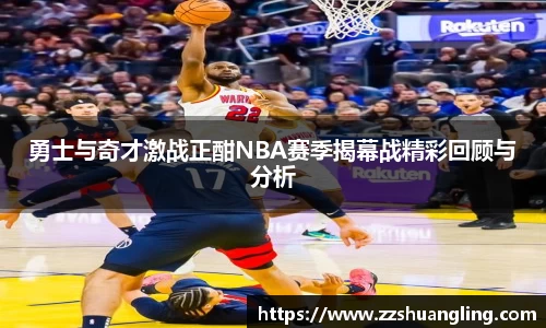 勇士与奇才激战正酣NBA赛季揭幕战精彩回顾与分析