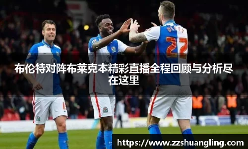 布伦特对阵布莱克本精彩直播全程回顾与分析尽在这里
