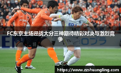 FC东京主场迎战大分三神期待精彩对决与激烈竞争