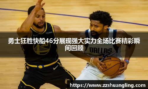 勇士狂胜快船46分展现强大实力全场比赛精彩瞬间回顾