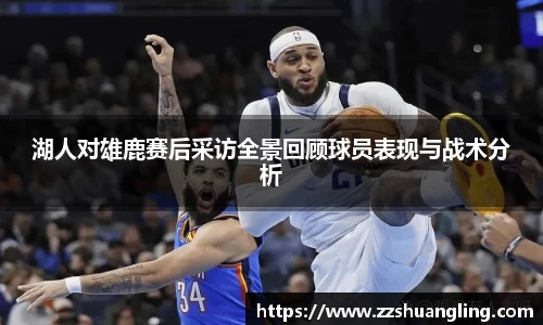 湖人对雄鹿赛后采访全景回顾球员表现与战术分析