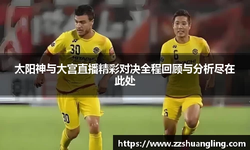 太阳神与大宫直播精彩对决全程回顾与分析尽在此处