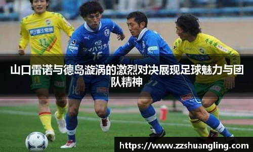 山口雷诺与德岛漩涡的激烈对决展现足球魅力与团队精神
