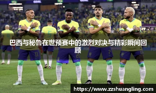 巴西与秘鲁在世预赛中的激烈对决与精彩瞬间回顾