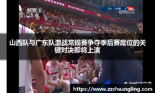 山西队与广东队激战常规赛争夺季后赛席位的关键对决即将上演