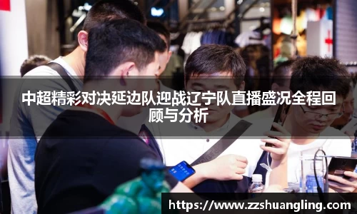 中超精彩对决延边队迎战辽宁队直播盛况全程回顾与分析