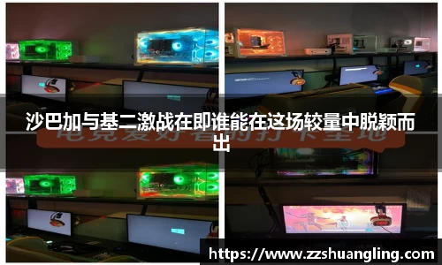 沙巴加与基二激战在即谁能在这场较量中脱颖而出