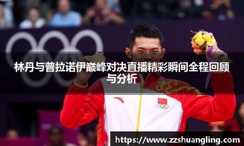 林丹与普拉诺伊巅峰对决直播精彩瞬间全程回顾与分析