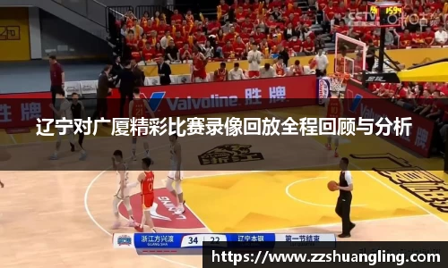 辽宁对广厦精彩比赛录像回放全程回顾与分析