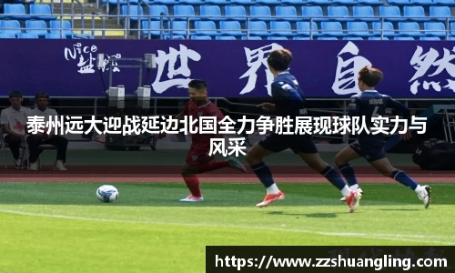 泰州远大迎战延边北国全力争胜展现球队实力与风采