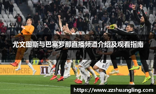 尤文图斯与巴塞罗那直播频道介绍及观看指南