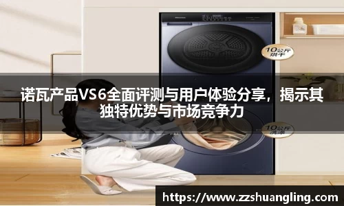诺瓦产品VS6全面评测与用户体验分享，揭示其独特优势与市场竞争力