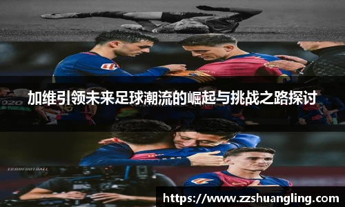 加维引领未来足球潮流的崛起与挑战之路探讨