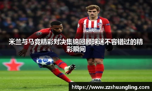 米兰与马竞精彩对决集锦回顾球迷不容错过的精彩瞬间