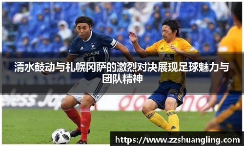 清水鼓动与札幌冈萨的激烈对决展现足球魅力与团队精神
