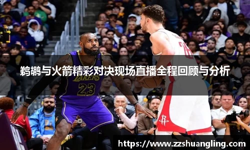 鹈鹕与火箭精彩对决现场直播全程回顾与分析