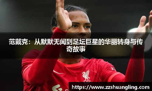 范戴克：从默默无闻到足坛巨星的华丽转身与传奇故事