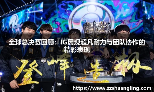 全球总决赛回顾：IG展现超凡耐力与团队协作的精彩表现