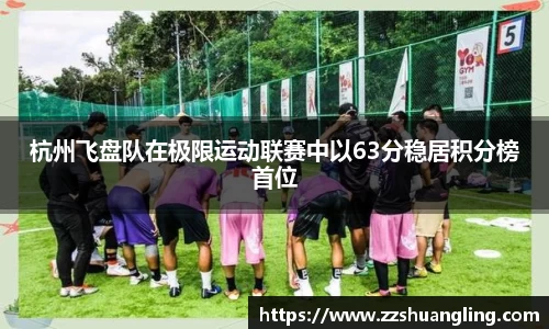 杭州飞盘队在极限运动联赛中以63分稳居积分榜首位