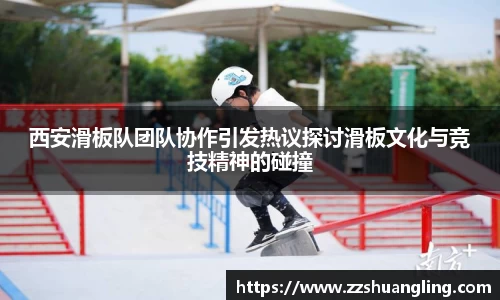 西安滑板队团队协作引发热议探讨滑板文化与竞技精神的碰撞